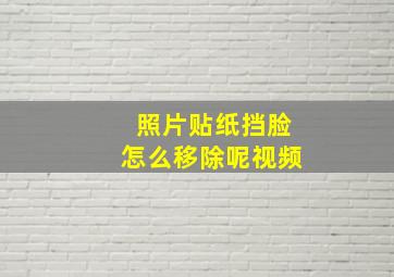 照片贴纸挡脸怎么移除呢视频