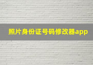 照片身份证号码修改器app