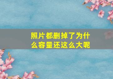 照片都删掉了为什么容量还这么大呢