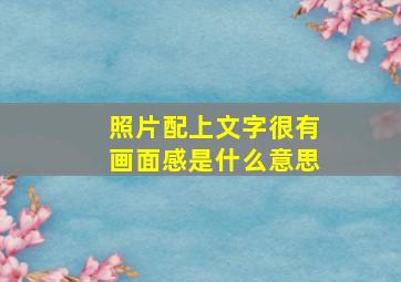 照片配上文字很有画面感是什么意思