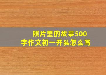 照片里的故事500字作文初一开头怎么写