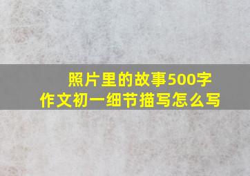 照片里的故事500字作文初一细节描写怎么写