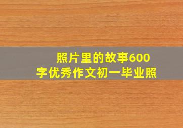 照片里的故事600字优秀作文初一毕业照