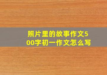 照片里的故事作文500字初一作文怎么写