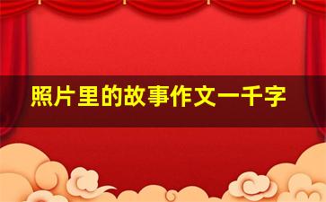 照片里的故事作文一千字