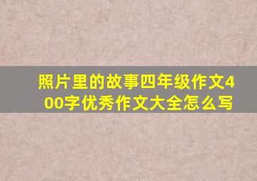 照片里的故事四年级作文400字优秀作文大全怎么写