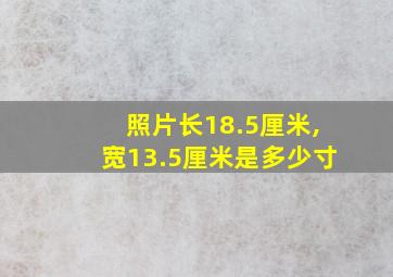 照片长18.5厘米,宽13.5厘米是多少寸