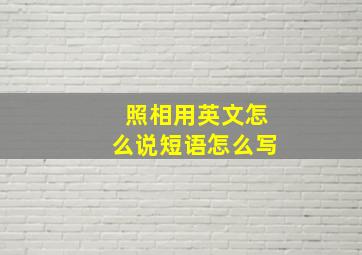 照相用英文怎么说短语怎么写