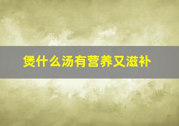 煲什么汤有营养又滋补