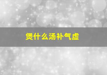 煲什么汤补气虚