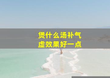 煲什么汤补气虚效果好一点