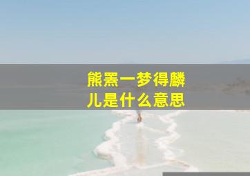 熊罴一梦得麟儿是什么意思