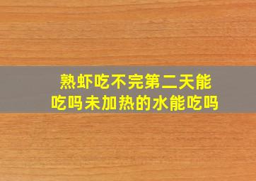 熟虾吃不完第二天能吃吗未加热的水能吃吗