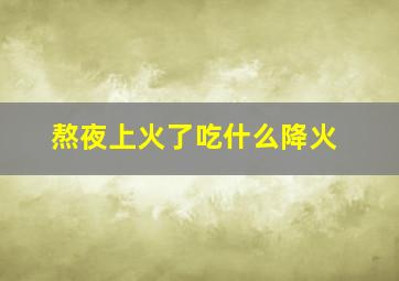 熬夜上火了吃什么降火