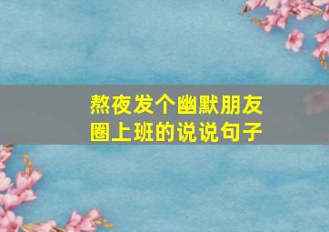 熬夜发个幽默朋友圈上班的说说句子