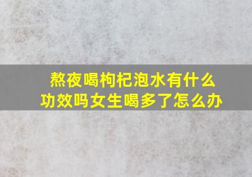 熬夜喝枸杞泡水有什么功效吗女生喝多了怎么办