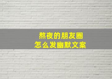 熬夜的朋友圈怎么发幽默文案