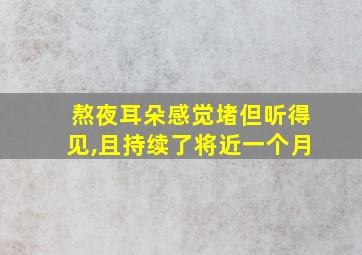 熬夜耳朵感觉堵但听得见,且持续了将近一个月