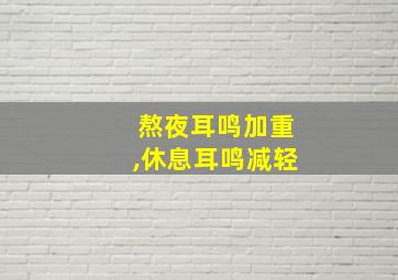 熬夜耳鸣加重,休息耳鸣减轻