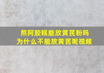 熬阿胶糕能放黄芪粉吗为什么不能放黄芪呢视频