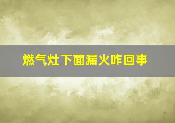 燃气灶下面漏火咋回事