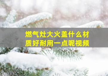 燃气灶大火盖什么材质好耐用一点呢视频