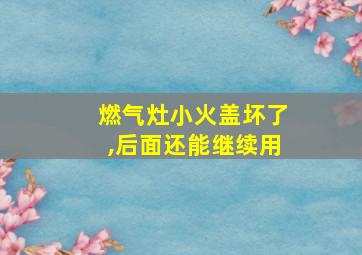 燃气灶小火盖坏了,后面还能继续用