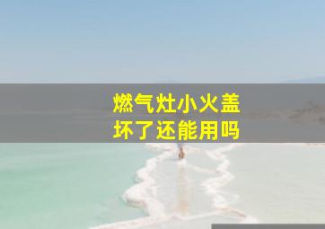 燃气灶小火盖坏了还能用吗