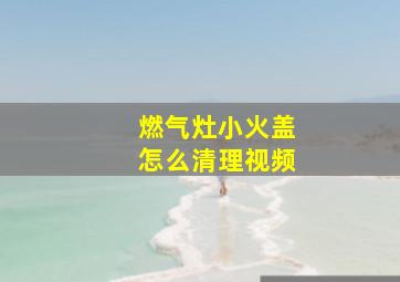 燃气灶小火盖怎么清理视频