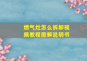 燃气灶怎么拆卸视频教程图解说明书