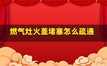 燃气灶火盖堵塞怎么疏通