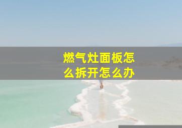 燃气灶面板怎么拆开怎么办