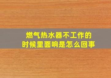 燃气热水器不工作的时候里面响是怎么回事