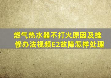 燃气热水器不打火原因及维修办法视频E2故障怎样处理