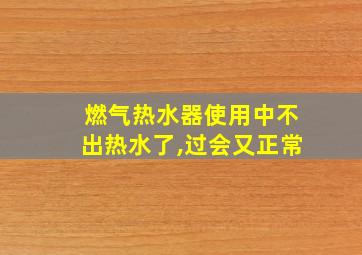 燃气热水器使用中不出热水了,过会又正常