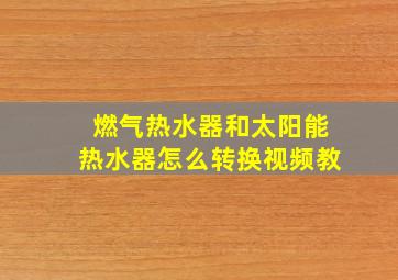 燃气热水器和太阳能热水器怎么转换视频教