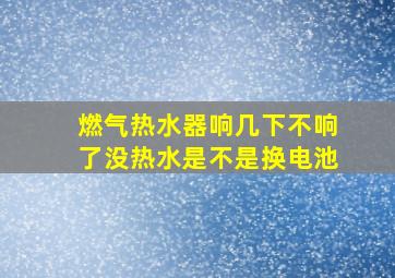 燃气热水器响几下不响了没热水是不是换电池