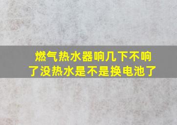 燃气热水器响几下不响了没热水是不是换电池了