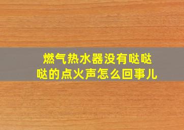 燃气热水器没有哒哒哒的点火声怎么回事儿