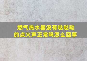 燃气热水器没有哒哒哒的点火声正常吗怎么回事