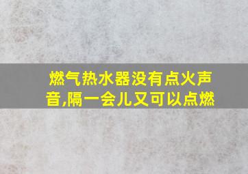 燃气热水器没有点火声音,隔一会儿又可以点燃