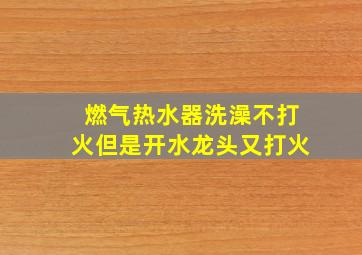 燃气热水器洗澡不打火但是开水龙头又打火