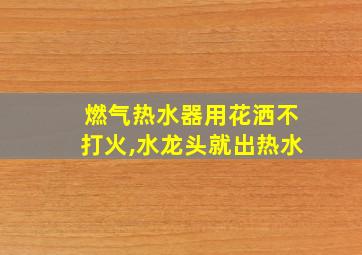 燃气热水器用花洒不打火,水龙头就出热水