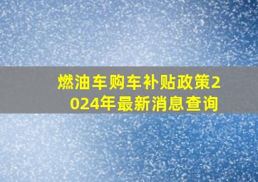 燃油车购车补贴政策2024年最新消息查询