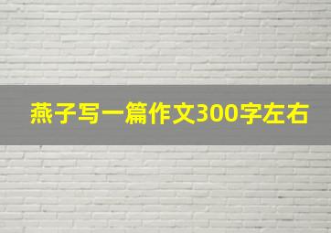 燕子写一篇作文300字左右