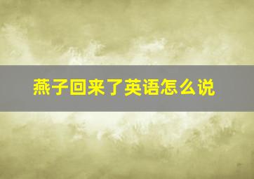 燕子回来了英语怎么说