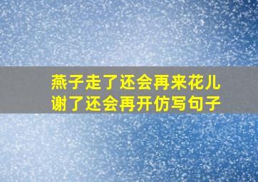 燕子走了还会再来花儿谢了还会再开仿写句子