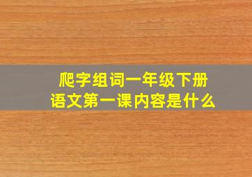 爬字组词一年级下册语文第一课内容是什么