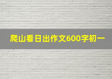 爬山看日出作文600字初一