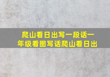 爬山看日出写一段话一年级看图写话爬山看日出